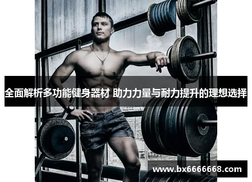 全面解析多功能健身器材 助力力量与耐力提升的理想选择