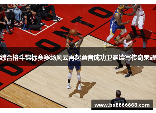 综合格斗锦标赛赛场风云再起勇者成功卫冕续写传奇荣耀