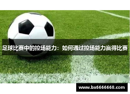 足球比赛中的控场能力：如何通过控场能力赢得比赛